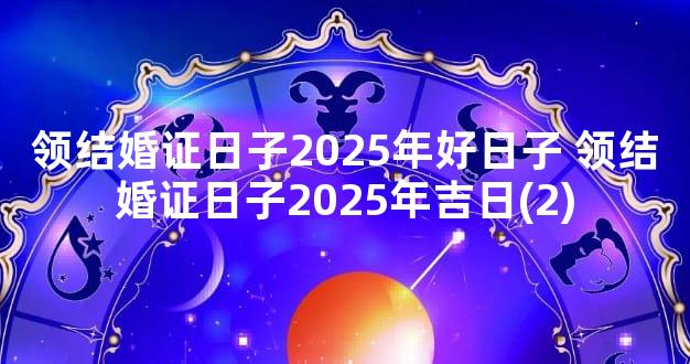 领结婚证日子2025年好日子 领结婚证日子2025年吉日(2)